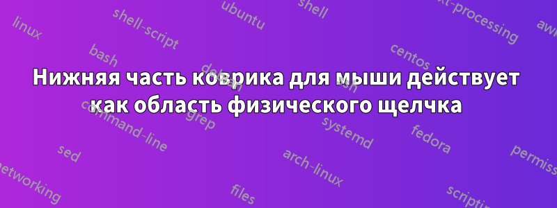 Нижняя часть коврика для мыши действует как область физического щелчка