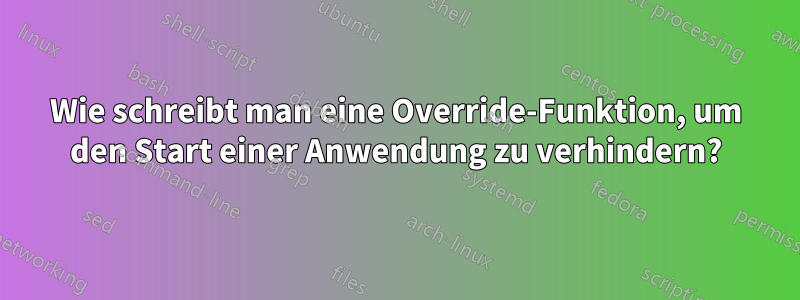 Wie schreibt man eine Override-Funktion, um den Start einer Anwendung zu verhindern?