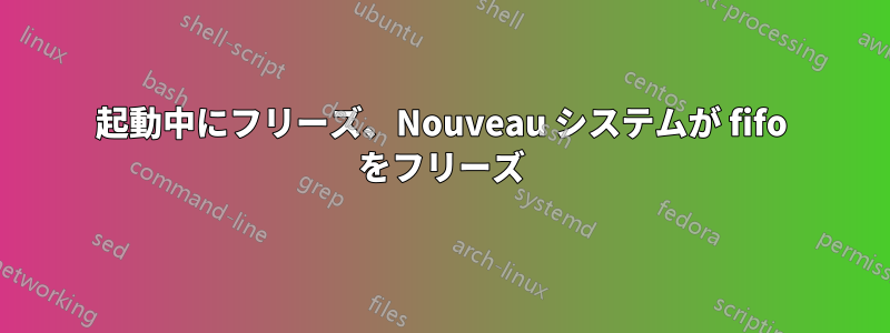 起動中にフリーズ、Nouveau システムが fifo をフリーズ