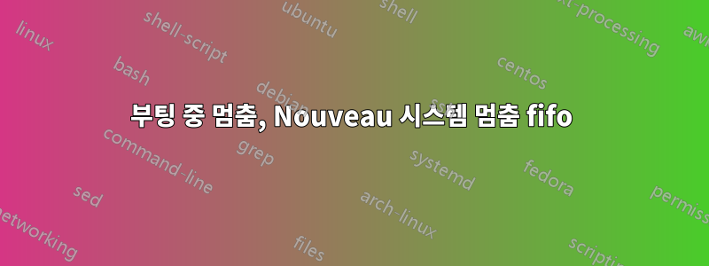 부팅 중 멈춤, Nouveau 시스템 멈춤 fifo