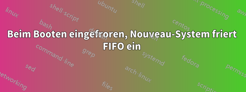 Beim Booten eingefroren, Nouveau-System friert FIFO ein