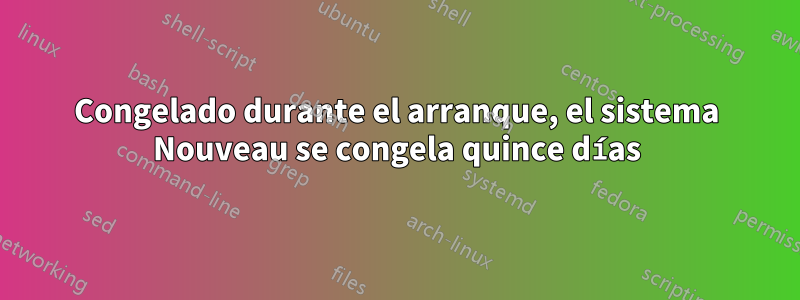 Congelado durante el arranque, el sistema Nouveau se congela quince días
