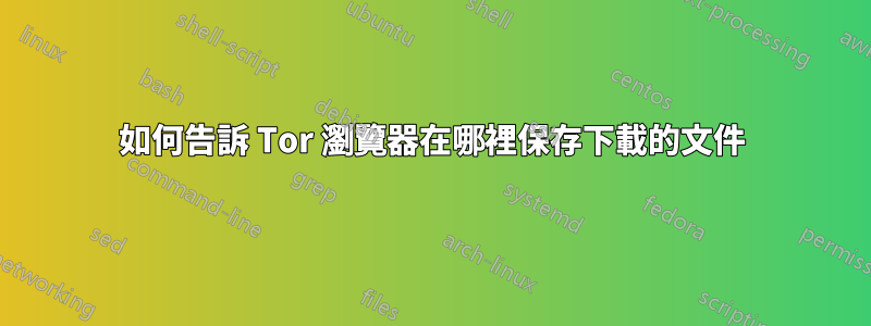 如何告訴 Tor 瀏覽器在哪裡保存下載的文件