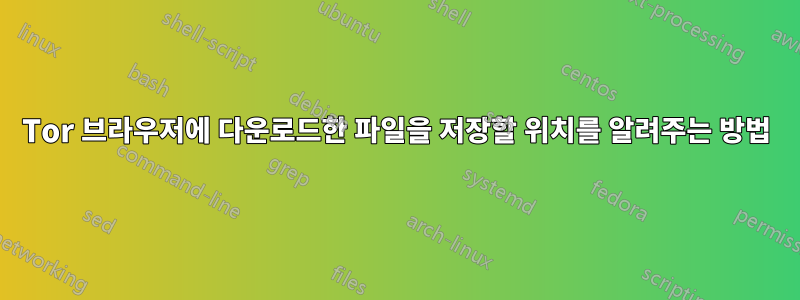 Tor 브라우저에 다운로드한 파일을 저장할 위치를 알려주는 방법