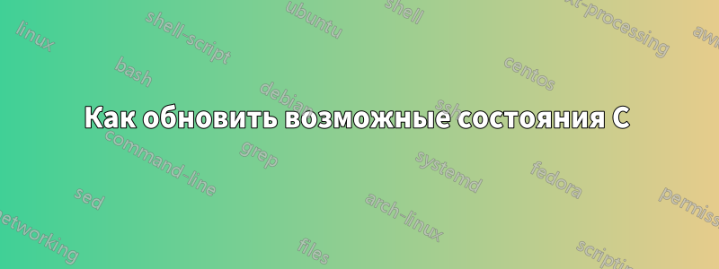 Как обновить возможные состояния C