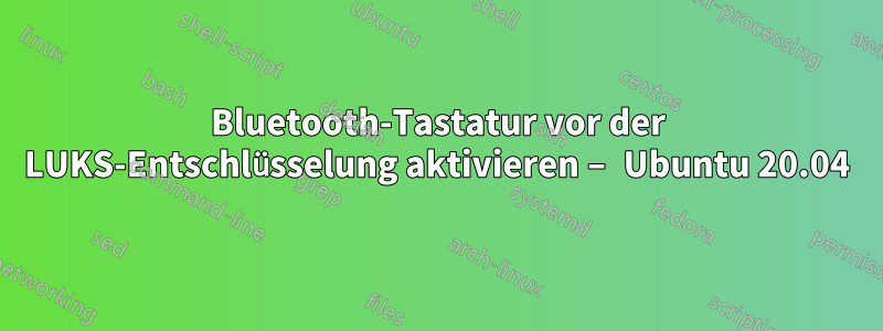 Bluetooth-Tastatur vor der LUKS-Entschlüsselung aktivieren – Ubuntu 20.04