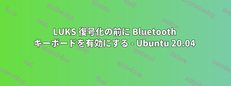 LUKS 復号化の前に Bluetooth キーボードを有効にする - Ubuntu 20.04