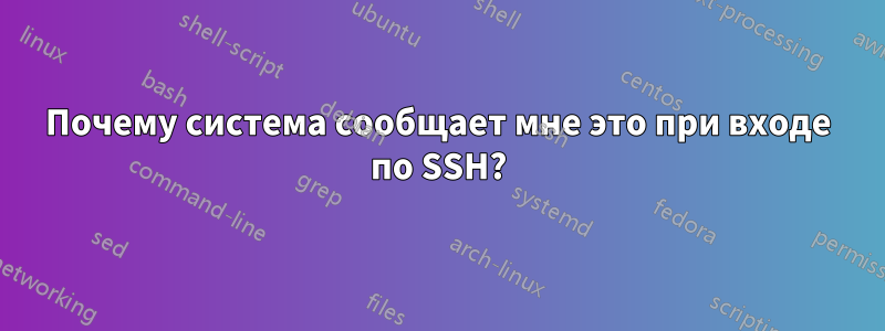 Почему система сообщает мне это при входе по SSH?