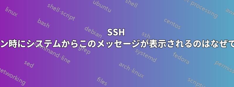 SSH ログイン時にシステムからこのメッセージが表示されるのはなぜですか?