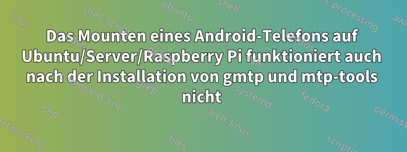 Das Mounten eines Android-Telefons auf Ubuntu/Server/Raspberry Pi funktioniert auch nach der Installation von gmtp und mtp-tools nicht