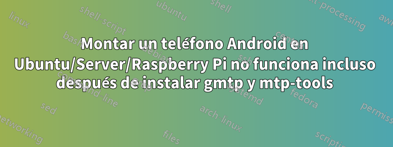 Montar un teléfono Android en Ubuntu/Server/Raspberry Pi no funciona incluso después de instalar gmtp y mtp-tools
