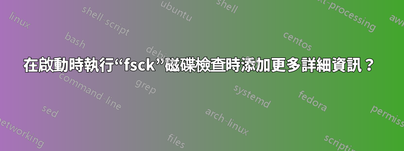 在啟動時執行“fsck”磁碟檢查時添加更多詳細資訊？