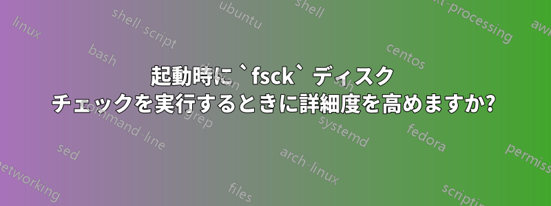 起動時に `fsck` ディスク チェックを実行するときに詳細度を高めますか?