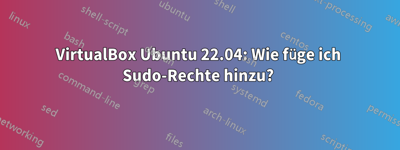 VirtualBox Ubuntu 22.04: Wie füge ich Sudo-Rechte hinzu?