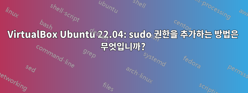 VirtualBox Ubuntu 22.04: sudo 권한을 추가하는 방법은 무엇입니까?