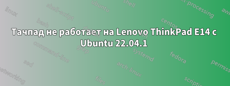 Тачпад не работает на Lenovo ThinkPad E14 с Ubuntu 22.04.1