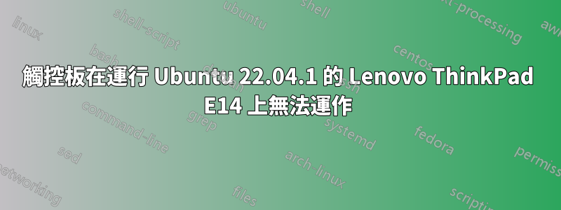 觸控板在運行 Ubuntu 22.04.1 的 Lenovo ThinkPad E14 上無法運作