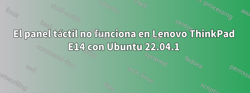 El panel táctil no funciona en Lenovo ThinkPad E14 con Ubuntu 22.04.1