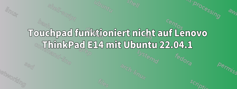 Touchpad funktioniert nicht auf Lenovo ThinkPad E14 mit Ubuntu 22.04.1