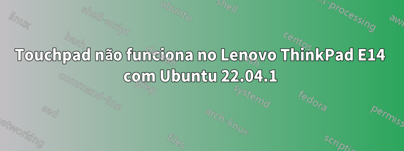 Touchpad não funciona no Lenovo ThinkPad E14 com Ubuntu 22.04.1