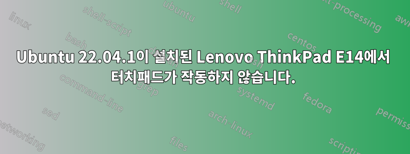 Ubuntu 22.04.1이 설치된 Lenovo ThinkPad E14에서 터치패드가 작동하지 않습니다.