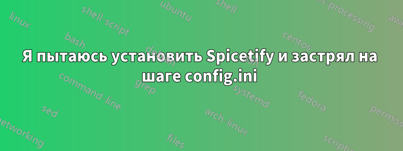 Я пытаюсь установить Spicetify и застрял на шаге config.ini