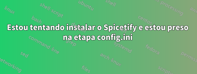 Estou tentando instalar o Spicetify e estou preso na etapa config.ini