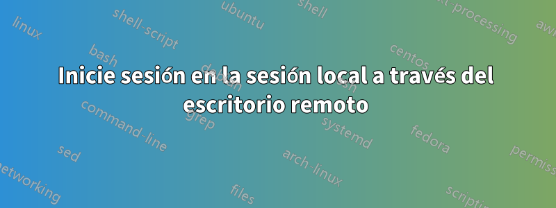 Inicie sesión en la sesión local a través del escritorio remoto
