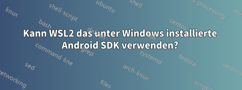 Kann WSL2 das unter Windows installierte Android SDK verwenden?