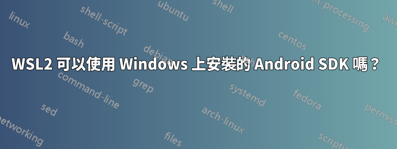WSL2 可以使用 Windows 上安裝的 Android SDK 嗎？