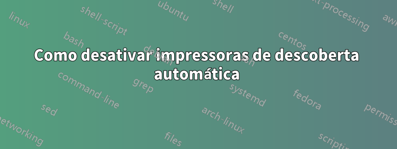 Como desativar impressoras de descoberta automática