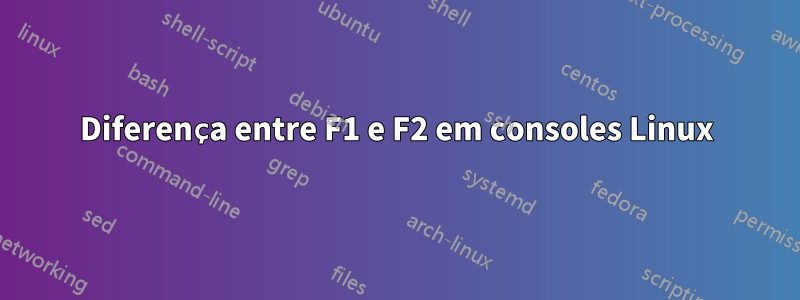 Diferença entre F1 e F2 em consoles Linux