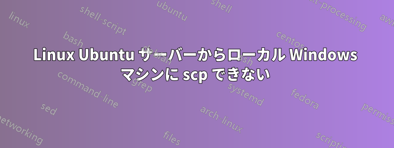 Linux Ubuntu サーバーからローカル Windows マシンに scp できない