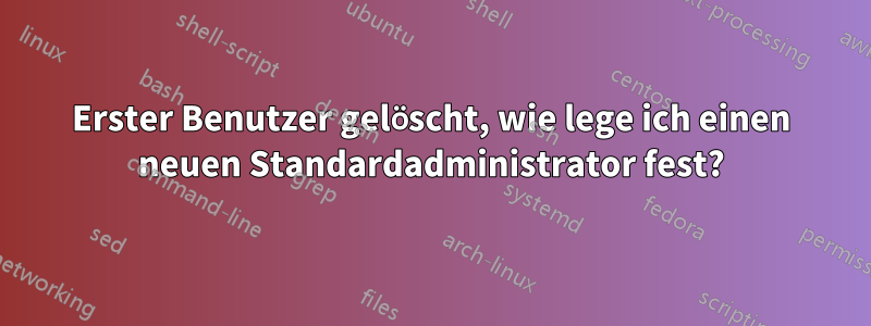 Erster Benutzer gelöscht, wie lege ich einen neuen Standardadministrator fest?