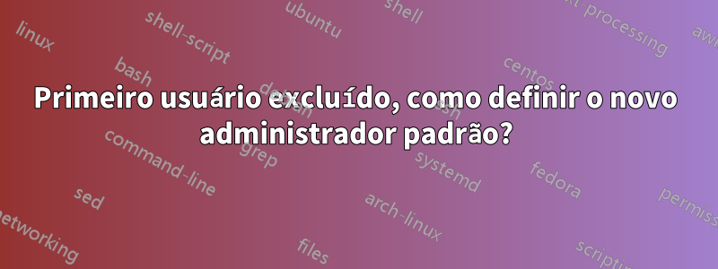Primeiro usuário excluído, como definir o novo administrador padrão?