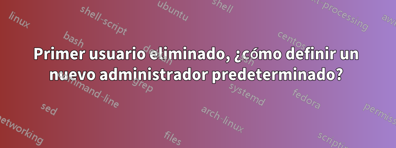 Primer usuario eliminado, ¿cómo definir un nuevo administrador predeterminado?