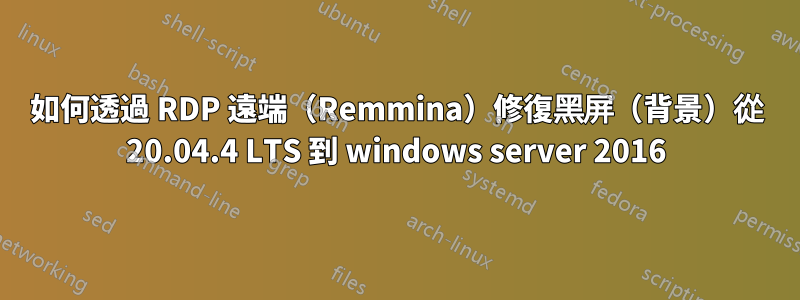 如何透過 RDP 遠端（Remmina）修復黑屏（背景）從 20.04.4 LTS 到 windows server 2016