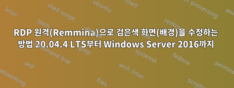 RDP 원격(Remmina)으로 검은색 화면(배경)을 수정하는 방법 20.04.4 LTS부터 Windows Server 2016까지