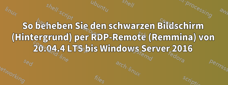 So beheben Sie den schwarzen Bildschirm (Hintergrund) per RDP-Remote (Remmina) von 20.04.4 LTS bis Windows Server 2016