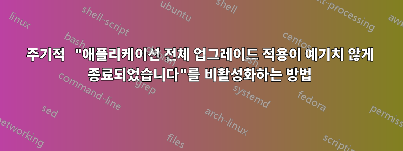 주기적 "애플리케이션 전체 업그레이드 적용이 예기치 않게 종료되었습니다"를 비활성화하는 방법
