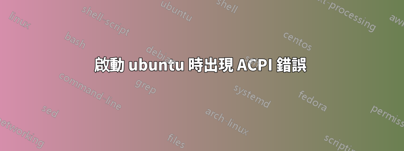 啟動 ubuntu 時出現 ACPI 錯誤