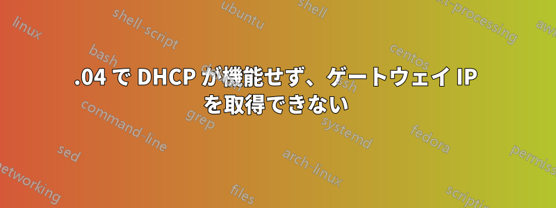 22.04 で DHCP が機能せず、ゲートウェイ IP を取得できない