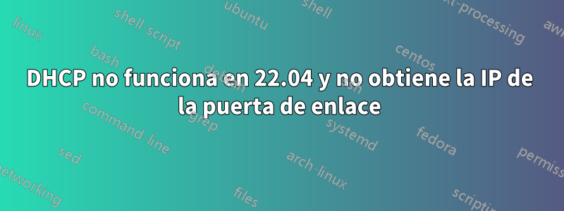 DHCP no funciona en 22.04 y no obtiene la IP de la puerta de enlace