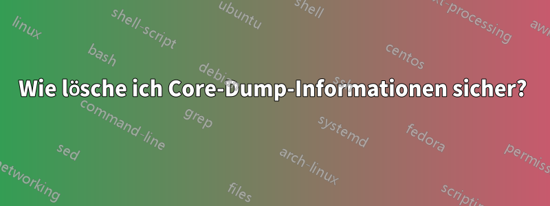 Wie lösche ich Core-Dump-Informationen sicher?