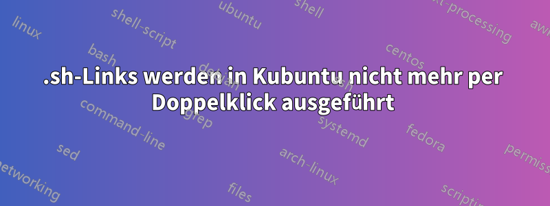 .sh-Links werden in Kubuntu nicht mehr per Doppelklick ausgeführt