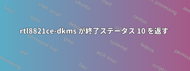 rtl8821ce-dkms が終了ステータス 10 を返す