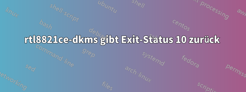 rtl8821ce-dkms gibt Exit-Status 10 zurück