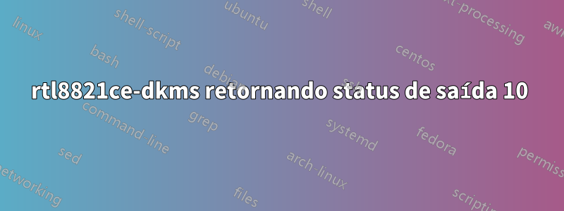 rtl8821ce-dkms retornando status de saída 10