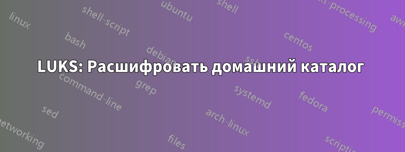 LUKS: Расшифровать домашний каталог