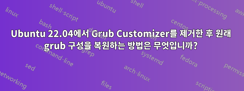 Ubuntu 22.04에서 Grub Customizer를 제거한 후 원래 grub 구성을 복원하는 방법은 무엇입니까?